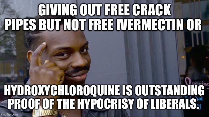 I thought liberals were all about trying to save lives… guess not. | GIVING OUT FREE CRACK PIPES BUT NOT FREE IVERMECTIN OR; HYDROXYCHLOROQUINE IS OUTSTANDING PROOF OF THE HYPOCRISY OF LIBERALS. | image tagged in 2022,drugs,liberals,hypocrisy,crack pipes,lies | made w/ Imgflip meme maker