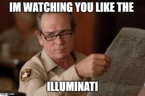 im watching your every move |  IM WATCHING YOU LIKE THE; ILLUMINATI | image tagged in no country for old men tommy lee jones | made w/ Imgflip meme maker