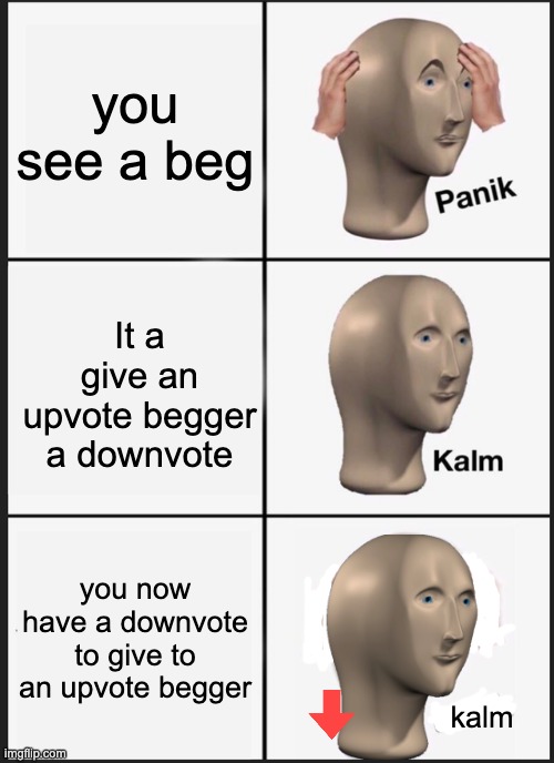 idk why i made this really i'm holding on to it tho! | you see a beg; It a give an upvote begger a downvote; you now have a downvote to give to an upvote begger; kalm | image tagged in memes,panik kalm panik | made w/ Imgflip meme maker