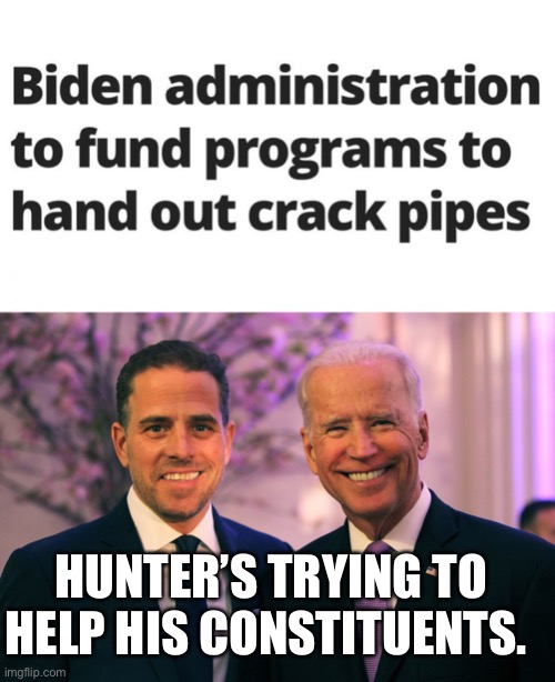 HUNTER’S TRYING TO HELP HIS CONSTITUENTS. | image tagged in joe and hunter biden,crackhead,crack | made w/ Imgflip meme maker