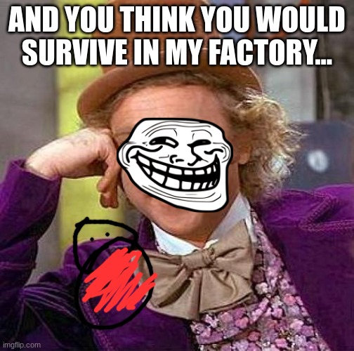 Creepy Condescending Wonka Meme | AND YOU THINK YOU WOULD SURVIVE IN MY FACTORY... | image tagged in memes,creepy condescending wonka | made w/ Imgflip meme maker