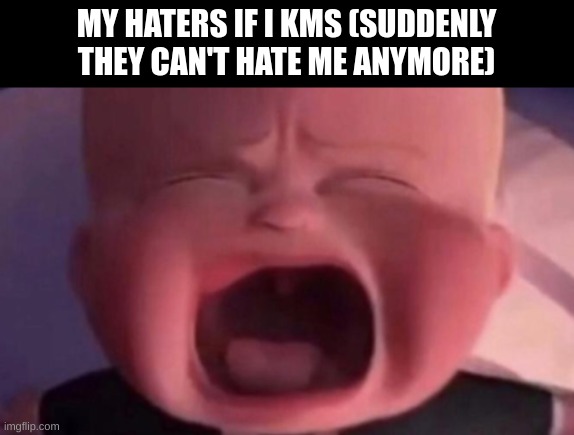 Beam note: not suicidal at all | MY HATERS IF I KMS (SUDDENLY THEY CAN'T HATE ME ANYMORE) | image tagged in boss baby crying | made w/ Imgflip meme maker