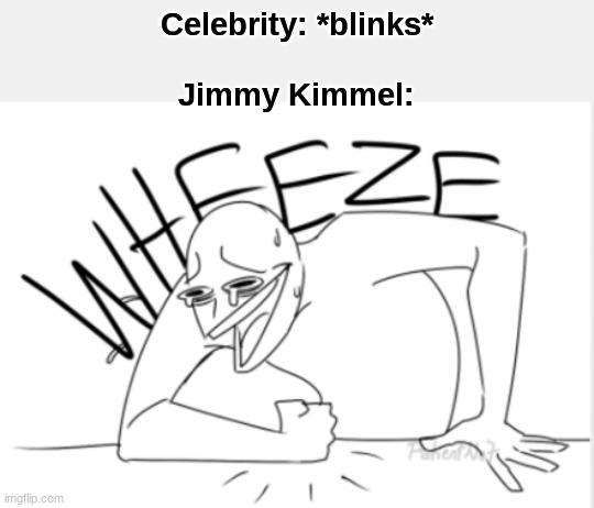 wheeze | Celebrity: *blinks*
 
Jimmy Kimmel: | image tagged in wheeze,memes | made w/ Imgflip meme maker