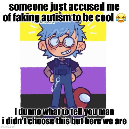 like ??? | someone just accused me of faking autism to be cool 😂; i dunno what to tell you man i didn't choose this but here we are | image tagged in cooper is sus | made w/ Imgflip meme maker