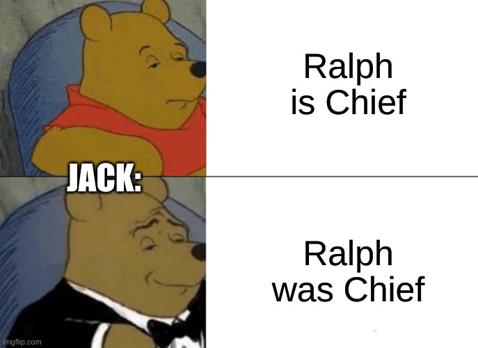 Lotf memes | Ralph is Chief; JACK:; Ralph was Chief | image tagged in memes,tuxedo winnie the pooh | made w/ Imgflip meme maker