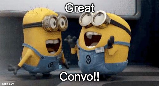 Minions Great Conversation |  Great; Convo!! | image tagged in memes,excited minions | made w/ Imgflip meme maker