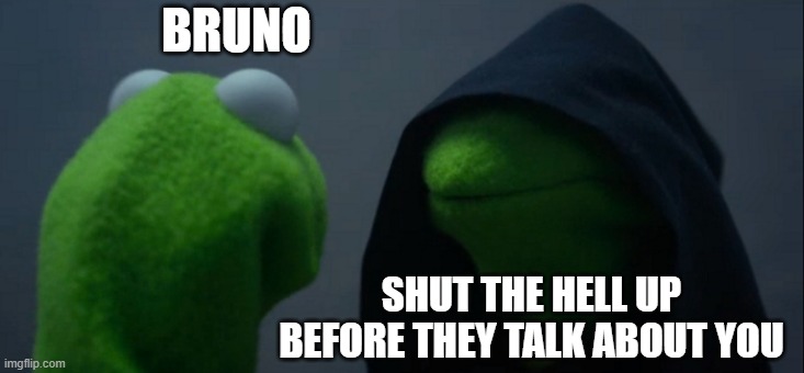 Evil Kermit | BRUNO; SHUT THE HELL UP BEFORE THEY TALK ABOUT YOU | image tagged in memes,evil kermit | made w/ Imgflip meme maker