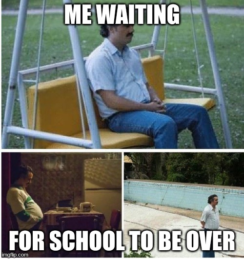 School | ME WAITING; FOR SCHOOL TO BE OVER | image tagged in narcos waiting | made w/ Imgflip meme maker