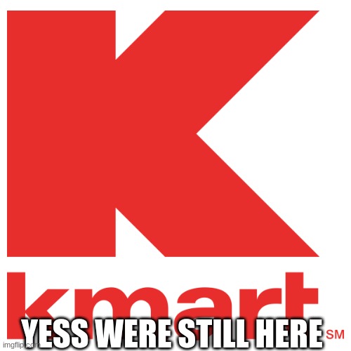 kmart | YESS WERE STILL HERE | image tagged in kmart,if companies were truthfull | made w/ Imgflip meme maker