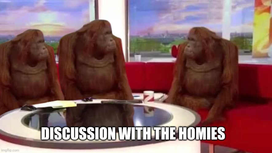 where monkey | DISCUSSION WITH THE HOMIES | image tagged in where monkey | made w/ Imgflip meme maker