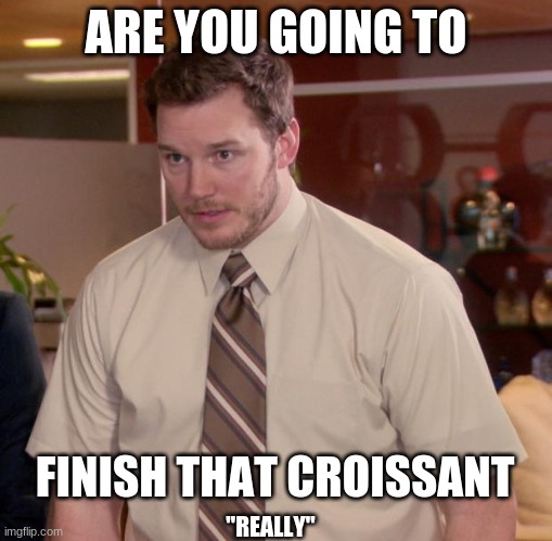 shoutout to croissant meme | ARE YOU GOING TO; FINISH THAT CROISSANT; "REALLY" | image tagged in memes,afraid to ask andy | made w/ Imgflip meme maker