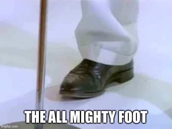 THE ALL MIGHTY FOOT | THE ALL MIGHTY FOOT | image tagged in rickroll | made w/ Imgflip meme maker