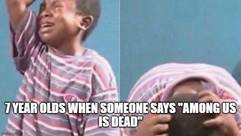 7 YEAR OLDS WHEN SOMEONE SAYS "AMONG US
IS DEAD" | image tagged in fun | made w/ Imgflip meme maker