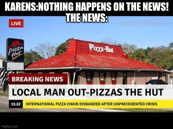 hmm | KARENS:NOTHING HAPPENS ON THE NEWS!
THE NEWS: | image tagged in memes | made w/ Imgflip meme maker