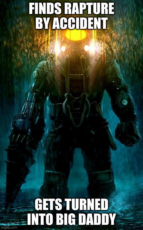 subject delta in a nutshell | FINDS RAPTURE BY ACCIDENT; GETS TURNED INTO BIG DADDY | image tagged in bioshock | made w/ Imgflip meme maker