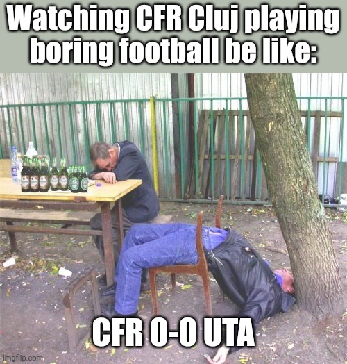 CFR Cluj 0-0 UTA Arad | Watching CFR Cluj playing boring football be like:; CFR 0-0 UTA | image tagged in drunk russian,cfr cluj,uta arad,liga 1,fotbal,memes | made w/ Imgflip meme maker
