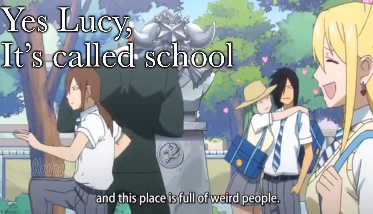 School - Fairy Tail Meme | Yes Lucy, 
It’s called school | image tagged in memes,fairy tail,fairy tail meme,lucy heartfilia,ova,fairy academy | made w/ Imgflip meme maker