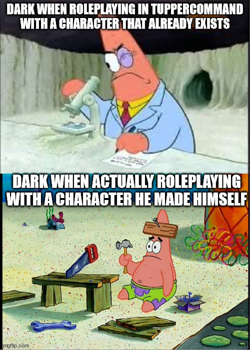 dark is me | DARK WHEN ROLEPLAYING IN TUPPERCOMMAND WITH A CHARACTER THAT ALREADY EXISTS; DARK WHEN ACTUALLY ROLEPLAYING WITH A CHARACTER HE MADE HIMSELF | image tagged in patrick smart dumb | made w/ Imgflip meme maker
