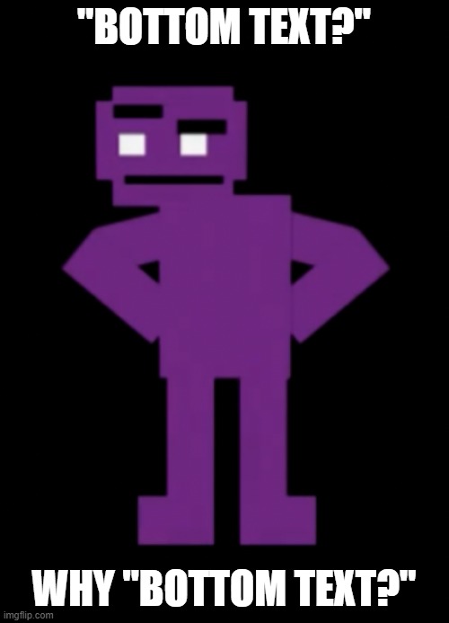 Confused Purple Guy | "BOTTOM TEXT?" WHY "BOTTOM TEXT?" | image tagged in confused purple guy | made w/ Imgflip meme maker