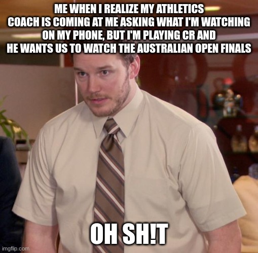 oh sh!t | ME WHEN I REALIZE MY ATHLETICS COACH IS COMING AT ME ASKING WHAT I'M WATCHING ON MY PHONE, BUT I'M PLAYING CR AND HE WANTS US TO WATCH THE AUSTRALIAN OPEN FINALS; OH SH!T | image tagged in memes,afraid to ask andy | made w/ Imgflip meme maker