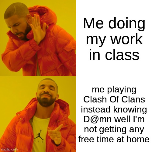 bro what | Me doing my work in class; me playing Clash Of Clans instead knowing D@mn well I'm not getting any free time at home | image tagged in memes,drake hotline bling | made w/ Imgflip meme maker