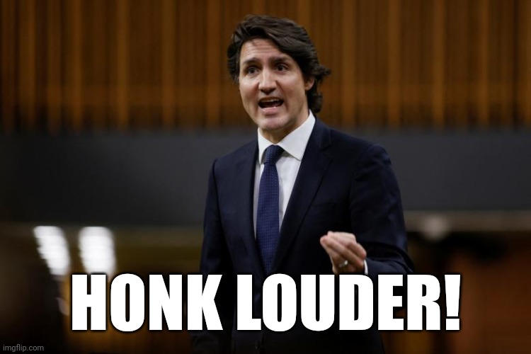 Honk Louder | HONK LOUDER! | image tagged in trudeau | made w/ Imgflip meme maker