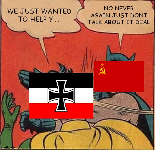 Germany just wanted to help | WE JUST WANTED TO HELP Y..... NO NEVER AGAIN JUST DONT TALK ABOUT IT DEAL | image tagged in memes,batman slapping robin,nazi,in soviet russia,russian | made w/ Imgflip meme maker