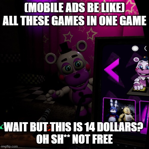 mobile ads | (MOBILE ADS BE LIKE) ALL THESE GAMES IN ONE GAME; WAIT BUT THIS IS 14 DOLLARS? 
OH SH** NOT FREE | image tagged in fnaf,help wanted | made w/ Imgflip meme maker