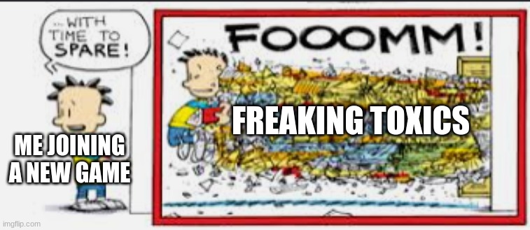 ME JOINING A NEW GAME; FREAKING TOXICS | image tagged in big nate | made w/ Imgflip meme maker
