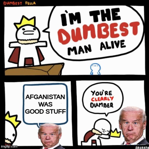 Dumbest man in the world | AFGANISTAN WAS GOOD STUFF | image tagged in i'm the dumbest man alive | made w/ Imgflip meme maker