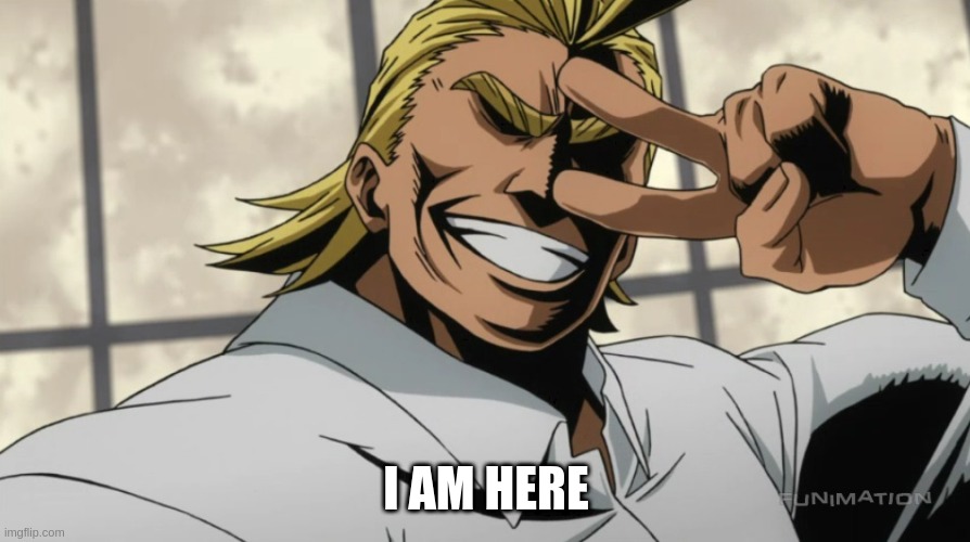 I AM HERE | I AM HERE | image tagged in i am here | made w/ Imgflip meme maker