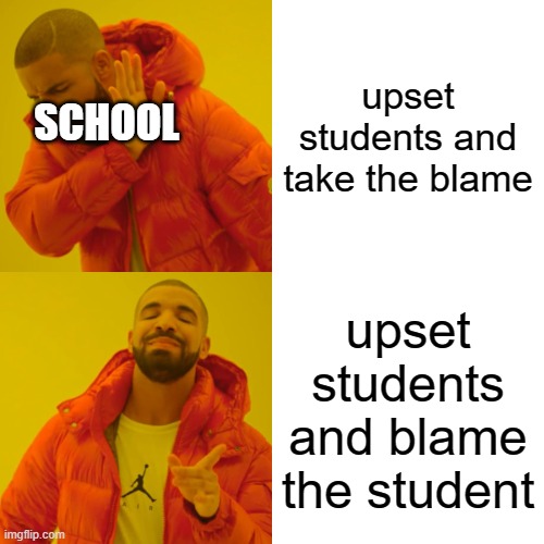 Schools bruh |  upset students and take the blame; SCHOOL; upset students and blame the student | image tagged in memes,drake hotline bling,school,relatable,students,blame | made w/ Imgflip meme maker
