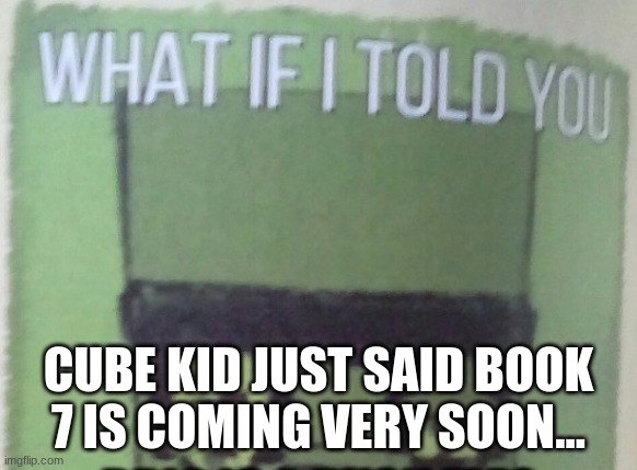 Basically, I gmailed him and told him "I'm a huge fan, and I have a couple questions for you" and then I had one question about  | CUBE KID JUST SAID BOOK 7 IS COMING VERY SOON... | image tagged in diary of an 8-bit warrior brio what if i told you | made w/ Imgflip meme maker