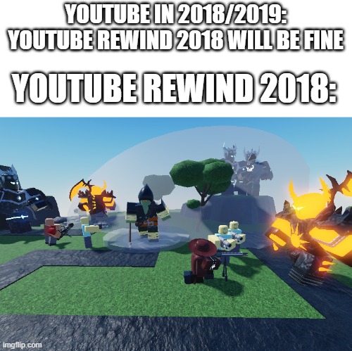 this is true. Also this is my 3th meme with my template lol | YOUTUBE IN 2018/2019: YOUTUBE REWIND 2018 WILL BE FINE; YOUTUBE REWIND 2018: | image tagged in accurate tds rp chaos,youtube rewind 2018 | made w/ Imgflip meme maker