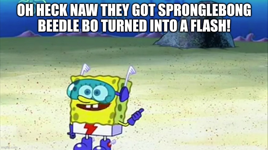 spunch bop | OH HECK NAW THEY GOT SPRONGLEBONG BEEDLE BO TURNED INTO A FLASH! | image tagged in spunch bop | made w/ Imgflip meme maker