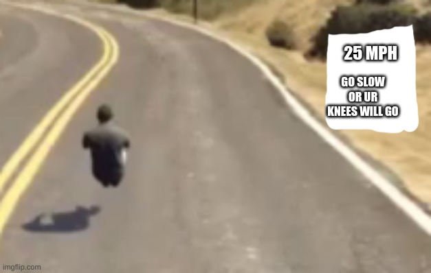 25 MPH GO SLOW OR UR KNEES WILL GO | made w/ Imgflip meme maker