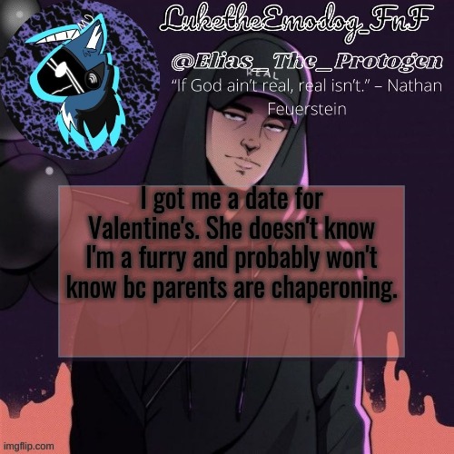 NF Temp | I got me a date for Valentine's. She doesn't know I'm a furry and probably won't know bc parents are chaperoning. | image tagged in nf temp | made w/ Imgflip meme maker