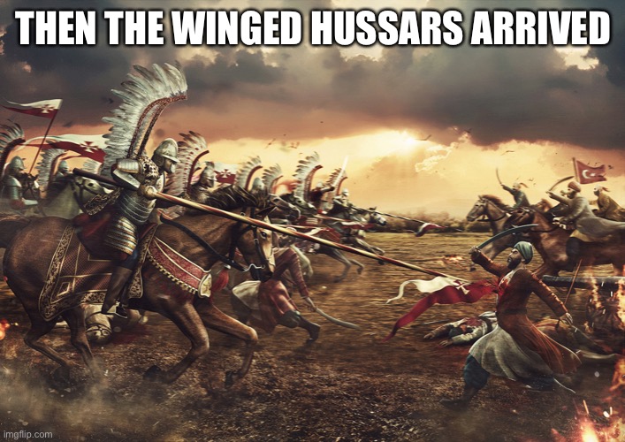 Winged Hussars | THEN THE WINGED HUSSARS ARRIVED | image tagged in winged hussars | made w/ Imgflip meme maker