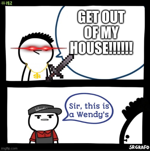 Sir this is a wendys | GET OUT OF MY HOUSE!!!!!! | image tagged in sir this is a wendys | made w/ Imgflip meme maker