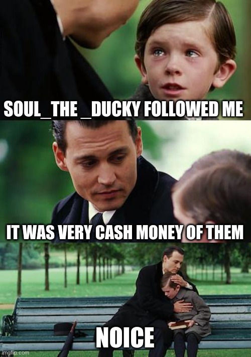 Soul_The_Ducky | SOUL_THE _DUCKY FOLLOWED ME; IT WAS VERY CASH MONEY OF THEM; NOICE | image tagged in memes,finding neverland | made w/ Imgflip meme maker