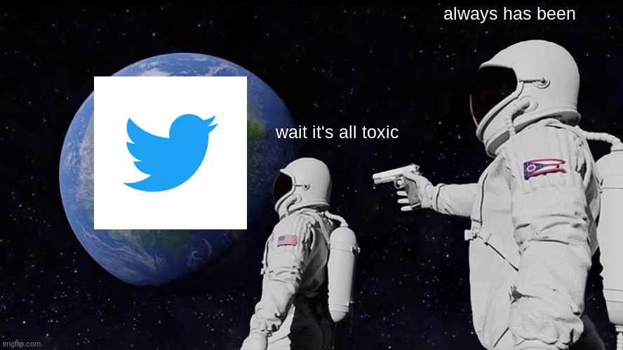 Always Has Been | always has been; wait it's all toxic | image tagged in memes,always has been | made w/ Imgflip meme maker