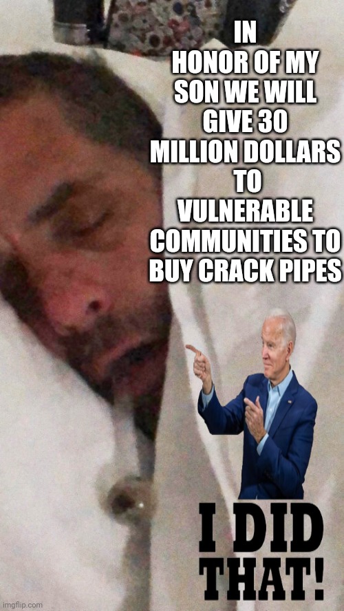 IN HONOR OF MY SON WE WILL GIVE 30 MILLION DOLLARS  TO VULNERABLE COMMUNITIES TO BUY CRACK PIPES | made w/ Imgflip meme maker