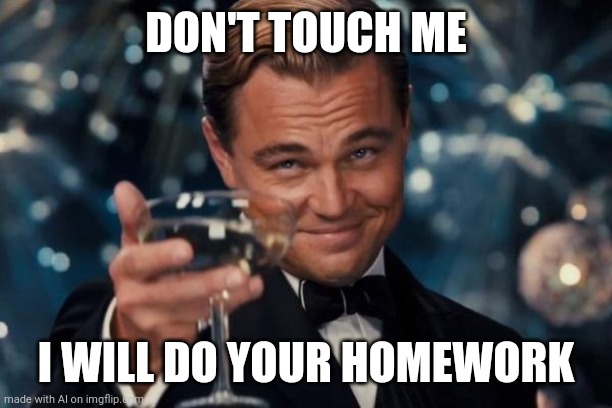 Our saviour | DON'T TOUCH ME; I WILL DO YOUR HOMEWORK | image tagged in memes,leonardo dicaprio cheers,ai meme,funny | made w/ Imgflip meme maker