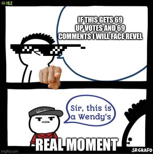 Sir this is a wendys | IF THIS GETS 69 UP VOTES AND 69 COMMENTS I WILL FACE REVEL; REAL MOMENT | image tagged in sir this is a wendys | made w/ Imgflip meme maker