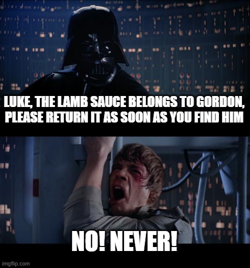 Luke's lamb sauce fate | LUKE, THE LAMB SAUCE BELONGS TO GORDON, PLEASE RETURN IT AS SOON AS YOU FIND HIM; NO! NEVER! | image tagged in memes,star wars no,lamb sauce | made w/ Imgflip meme maker