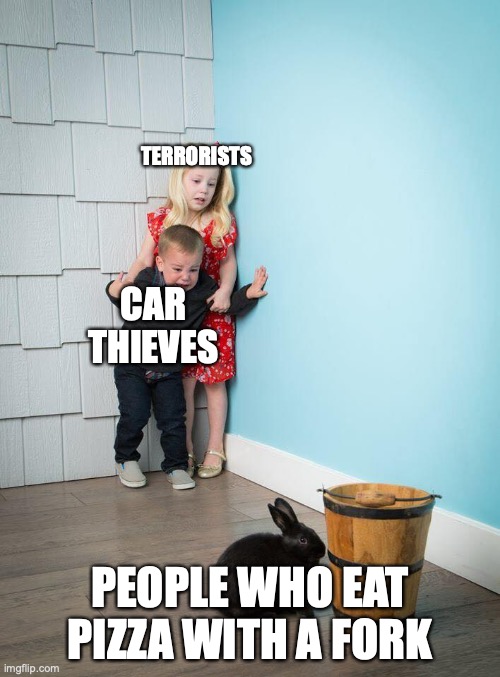 Kids Afraid of Rabbit | TERRORISTS; CAR THIEVES; PEOPLE WHO EAT PIZZA WITH A FORK | image tagged in kids afraid of rabbit | made w/ Imgflip meme maker