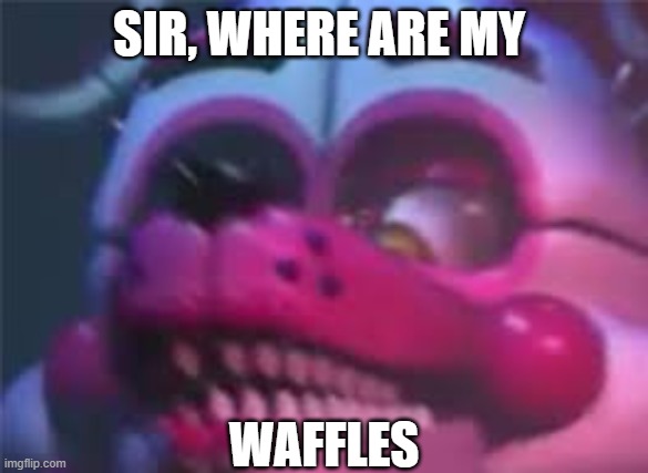 where are funtime foxy's waffles | SIR, WHERE ARE MY; WAFFLES | image tagged in fnaf | made w/ Imgflip meme maker