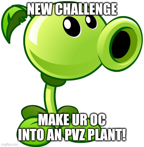 (A huge wave of memes is coming!) | NEW CHALLENGE; MAKE UR OC INTO AN PVZ PLANT! | image tagged in peashooter | made w/ Imgflip meme maker