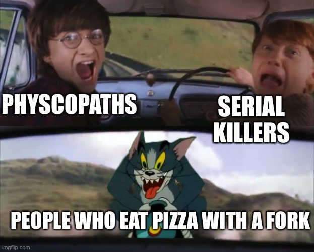 harry potter tom train | SERIAL KILLERS; PHYSCOPATHS; PEOPLE WHO EAT PIZZA WITH A FORK | image tagged in harry potter tom train | made w/ Imgflip meme maker