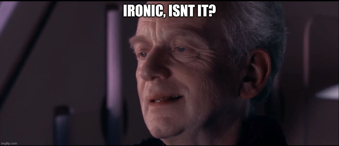 Palpatine Ironic  | IRONIC, ISNT IT? | image tagged in palpatine ironic | made w/ Imgflip meme maker